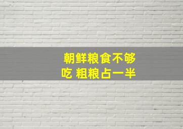 朝鲜粮食不够吃 粗粮占一半